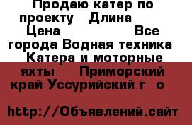 Продаю катер по проекту › Длина ­ 12 › Цена ­ 2 500 000 - Все города Водная техника » Катера и моторные яхты   . Приморский край,Уссурийский г. о. 